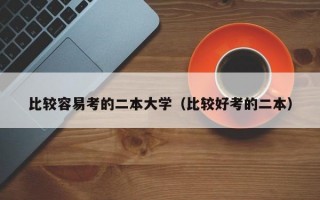 比较容易考的二本大学（比较好考的二本）