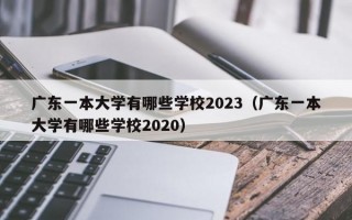 广东一本大学有哪些学校2023（广东一本大学有哪些学校2020）