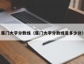 厦门大学分数线（厦门大学分数线是多少分）