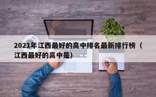 2021年江西最好的高中排名最新排行榜（江西最好的高中是）