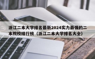 浙江二本大学排名最新2024实力最强的二本院校排行榜（浙江二本大学排名大全）