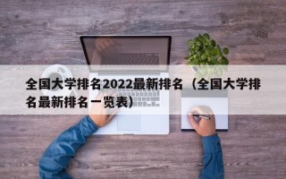 全国大学排名2022最新排名（全国大学排名最新排名一览表）