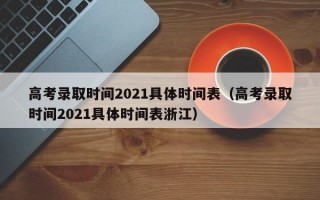 高考录取时间2021具体时间表（高考录取时间2021具体时间表浙江）