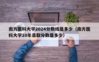 南方医科大学2024分数线是多少（南方医科大学20年录取分数是多少）