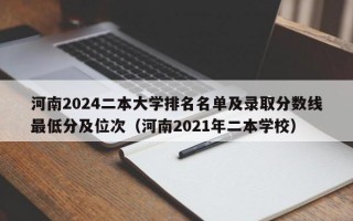 河南2024二本大学排名名单及录取分数线最低分及位次（河南2021年二本学校）