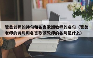 赞美老师的诗句和名言歌颂教师的名句（赞美老师的诗句和名言歌颂教师的名句是什么）