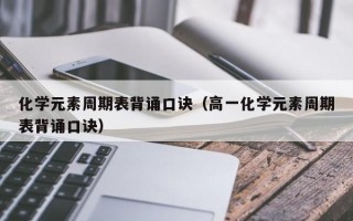 化学元素周期表背诵口诀（高一化学元素周期表背诵口诀）