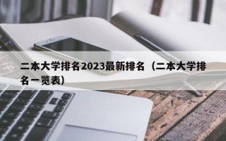 二本大学排名2023最新排名（二本大学排名一览表）