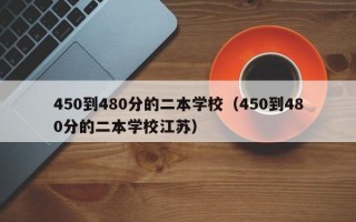 450到480分的二本学校（450到480分的二本学校江苏）