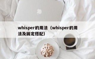 whisper的用法（whisper的用法及固定搭配）