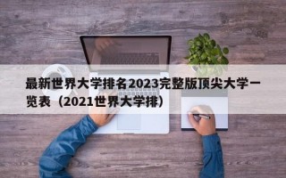 最新世界大学排名2023完整版顶尖大学一览表（2021世界大学排）