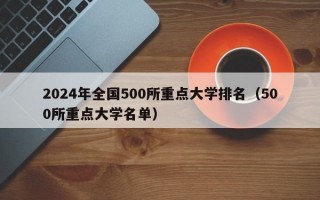 2024年全国500所重点大学排名（500所重点大学名单）