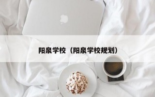 阳泉学校（阳泉学校规划）