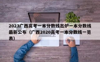 2023广西高考一本分数线出炉一本分数线最新公布（广西2020高考一本分数线一览表）