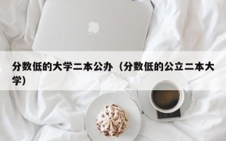 分数低的大学二本公办（分数低的公立二本大学）