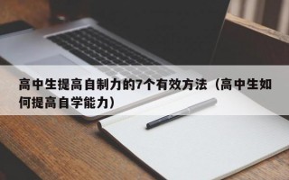 高中生提高自制力的7个有效方法（高中生如何提高自学能力）