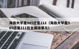 海南大学是985还是211（海南大学是985还是211在全国排第几）