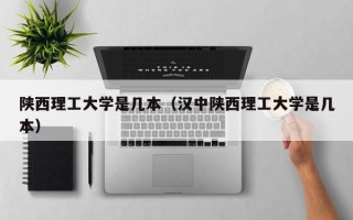 陕西理工大学是几本（汉中陕西理工大学是几本）