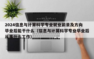 2024信息与计算科学专业就业前景及方向毕业后能干什么（信息与计算科学专业毕业后从事什么工作）