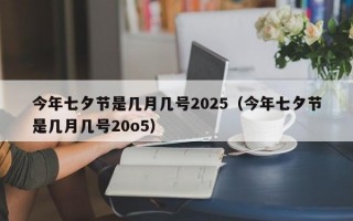 今年七夕节是几月几号2025（今年七夕节是几月几号20o5）