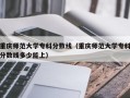 重庆师范大学专科分数线（重庆师范大学专科分数线多少能上）