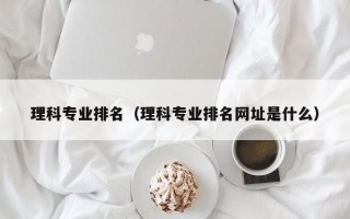 理科专业排名（理科专业排名网址是什么）