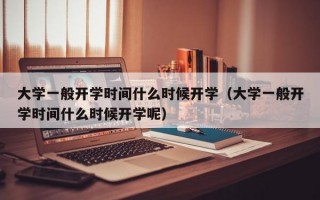 大学一般开学时间什么时候开学（大学一般开学时间什么时候开学呢）