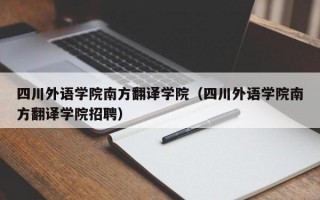 四川外语学院南方翻译学院（四川外语学院南方翻译学院招聘）