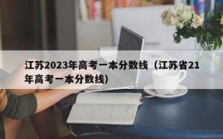 江苏2023年高考一本分数线（江苏省21年高考一本分数线）