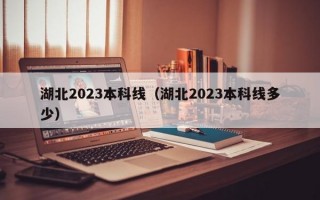 湖北2023本科线（湖北2023本科线多少）