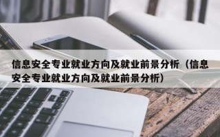 信息安全专业就业方向及就业前景分析（信息安全专业就业方向及就业前景分析）