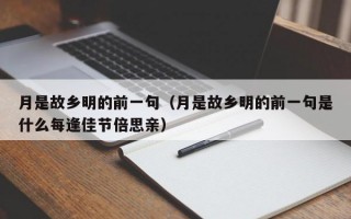 月是故乡明的前一句（月是故乡明的前一句是什么每逢佳节倍思亲）