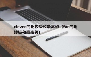 clever的比较级和最高级（far的比较级和最高级）