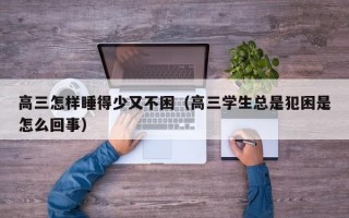 高三怎样睡得少又不困（高三学生总是犯困是怎么回事）