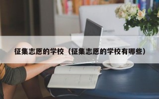 征集志愿的学校（征集志愿的学校有哪些）