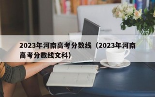 2023年河南高考分数线（2023年河南高考分数线文科）