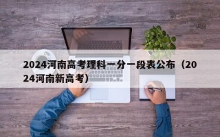 2024河南高考理科一分一段表公布（2024河南新高考）