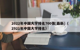 2022年中国大学排名700强[最新]（2921年中国大学排名）