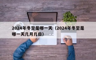 2024年冬至是哪一天（2024年冬至是哪一天几月几日）