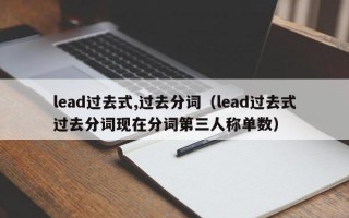 lead过去式,过去分词（lead过去式过去分词现在分词第三人称单数）