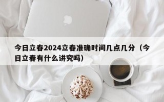 今日立春2024立春准确时间几点几分（今日立春有什么讲究吗）