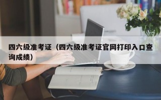 四六级准考证（四六级准考证官网打印入口查询成绩）