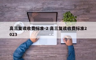 高三复读收费标准-2 高三复读收费标准2023