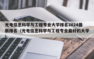 光电信息科学与工程专业大学排名2024最新排名（光电信息科学与工程专业最好的大学）