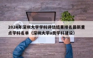 2024年深圳大学学科评估结果排名最新重点学科名单（深圳大学a类学科建设）