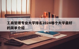 工商管理专业大学排名2024哪个大学最好的简单介绍