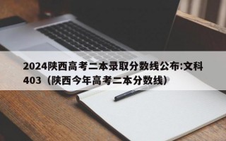 2024陕西高考二本录取分数线公布:文科403（陕西今年高考二本分数线）