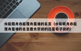 水能载舟亦能覆舟是谁的名言（水能载舟亦能覆舟是谁的名言唐太宗说的还是荀子说的）