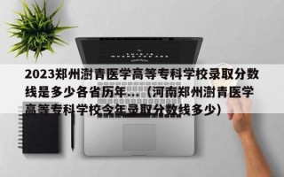 2023郑州澍青医学高等专科学校录取分数线是多少各省历年...（河南郑州澍青医学高等专科学校今年录取分数线多少）