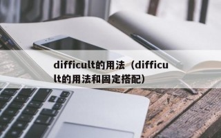 difficult的用法（difficult的用法和固定搭配）